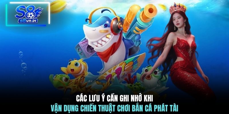 Các lưu ý cần ghi nhớ khi vận dụng chiến thuật chơi Bắn Cá Phát Tài