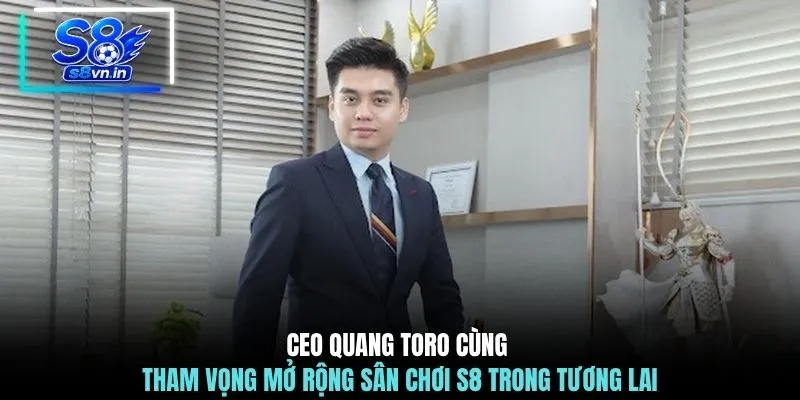 CEO Quang Toro 3 CEO Quang Toro cùng tham vọng mở rộng sân chơi S8 trong tương lai