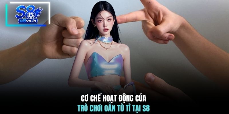 Cơ chế hoạt động của trò chơi Oẳn Tù Tì tại S8