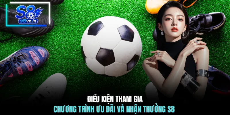 Điều kiện tham gia chương trình ưu đãi và nhận thưởng S8 
