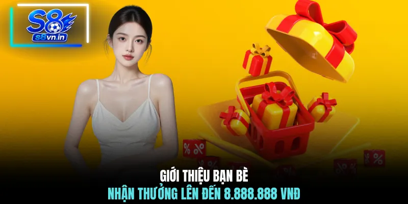 Giới Thiệu Bạn Bè - 6 Mốc Thưởng Giá Trị Không Nên Bỏ Lỡ 2 Giới thiệu bạn bè nhận thưởng lên đến 8.888.888 VNĐ