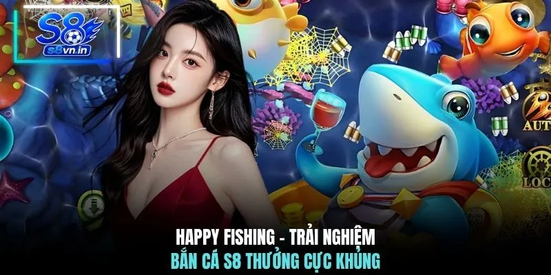 Happy Fishing - Trải nghiệm bắn cá S8 thưởng cực khủng