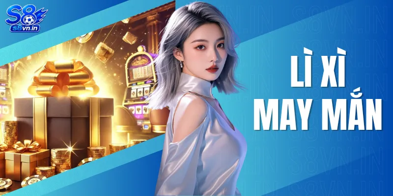 Lì Xì May Mắn - Nhận Ngay Tài Lộc Bất Tận 388.000 VNĐ 1 Lì Xì May Mắn