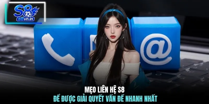 Liên hệ S8 3 Mẹo liên hệ S8 để được giải quyết vấn đề nhanh nhất