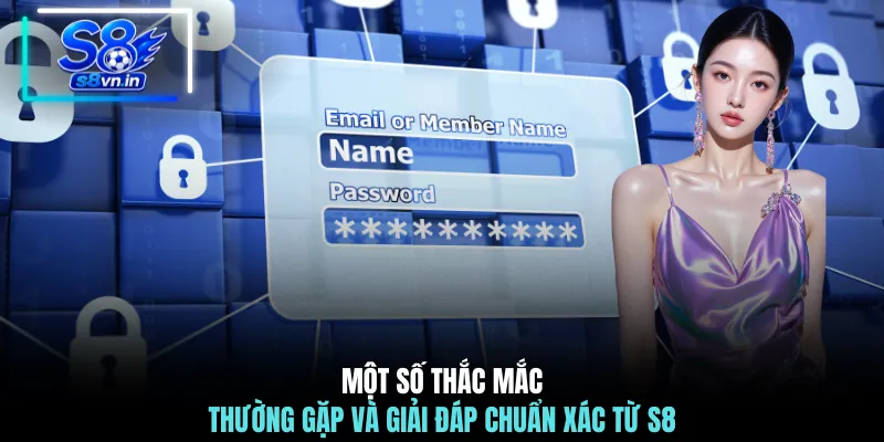 Đăng Nhập S8 - Cẩm Nang Vào Hệ Thống An Toàn Bảo Mật 4 Một số thắc mắc thường gặp và giải đáp chuẩn xác từ S8