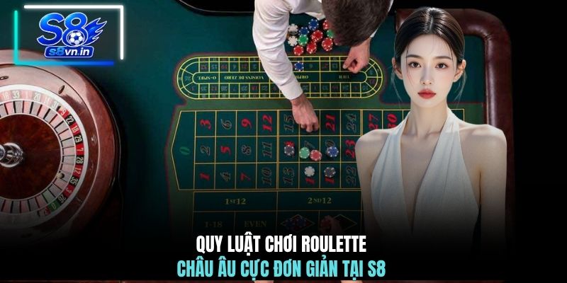 Quy luật chơi Roulette châu Âu cực đơn giản tại S8