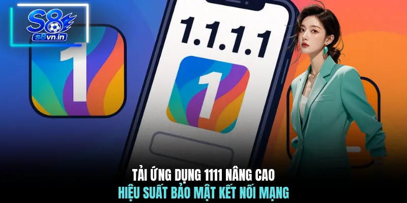Tải ứng dụng 1111 nâng cao hiệu suất bảo mật kết nối mạng